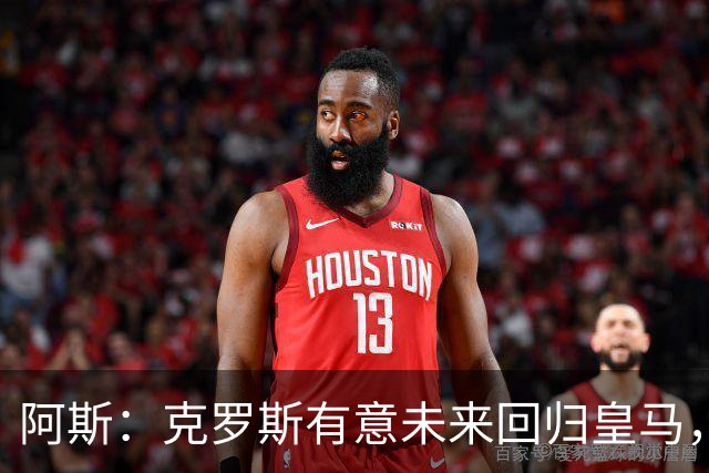 阿斯：克罗斯有意未来回归皇马，他正准备参加西足协的教练班